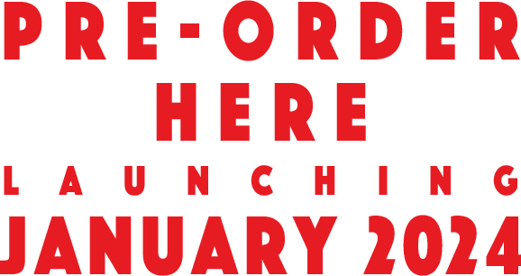 PRE-ORDER HERE LAUNCHING JANUARY 2024